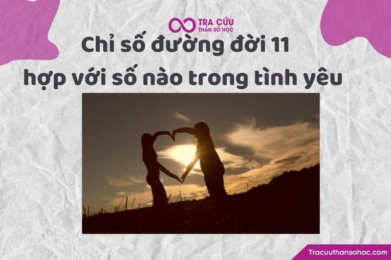 Chỉ số đường đời 11 hợp với số nào trong tình yêu Chỉ số đường đời 11 hợp với số nào trong tình yêu