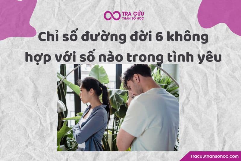Chỉ số đường đời 6 không hợp với số nào trong tình yêu Chỉ số đường đời 6 không hợp với số nào trong tình yêu