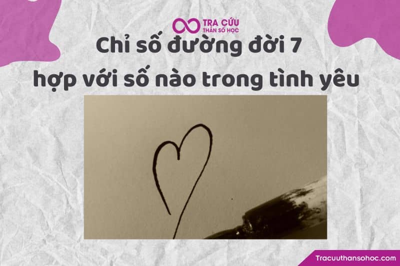 Chỉ số đường đời 7 hợp với số nào trong tình yêu Chỉ số đường đời 7 hợp với số nào trong tình yêu