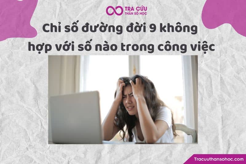 Chỉ số đường đời 9 không hợp với số nào trong công việc Chỉ số đường đời 9 không hợp với số nào trong công việc