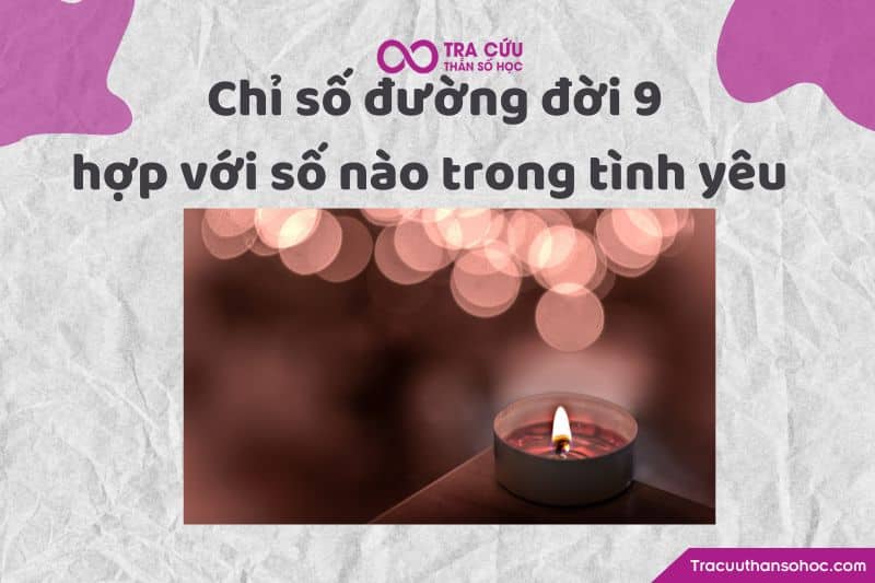 Chỉ số đường đời 9 hợp với số nào trong tình yêu Chỉ số đường đời 9 hợp với số nào trong tình yêu