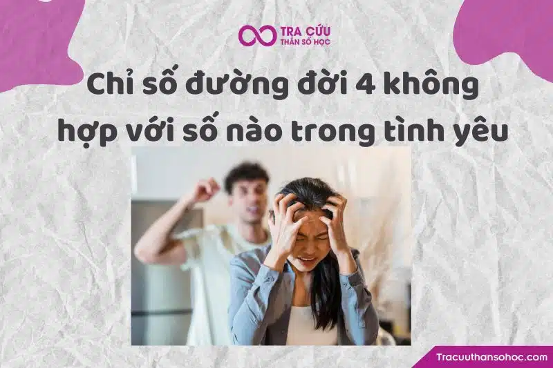 Chỉ số đường đời 4 không hợp với số nào trong tình yêu Chỉ số đường đời 4 không hợp với số nào trong tình yêu